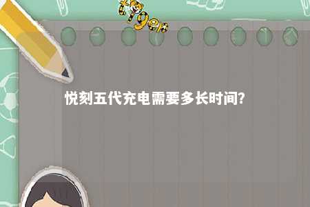 悦刻五代充电需要多长时间？ 